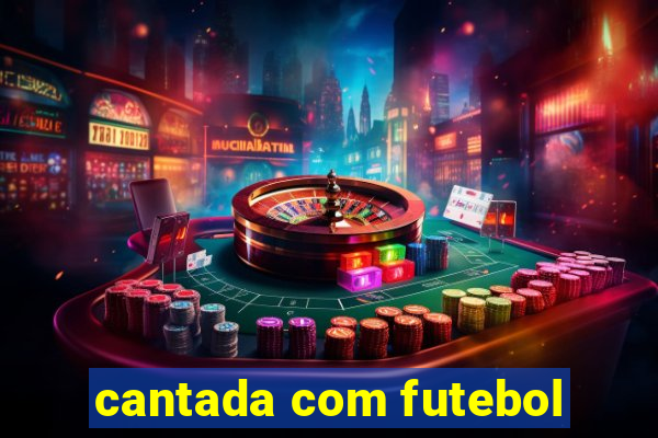 cantada com futebol